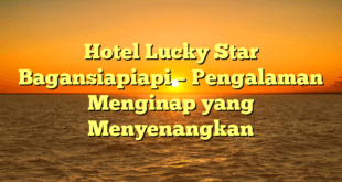 Hotel Lucky Star Bagansiapiapi – Pengalaman Menginap yang Menyenangkan