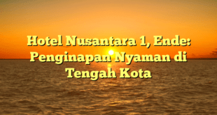 Hotel Nusantara 1, Ende: Penginapan Nyaman di Tengah Kota