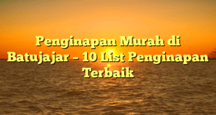 Penginapan Murah di Batujajar – 10 List Penginapan Terbaik