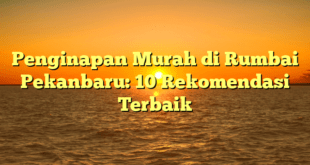 Penginapan Murah di Rumbai Pekanbaru: 10 Rekomendasi Terbaik