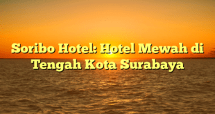 Soribo Hotel: Hotel Mewah di Tengah Kota Surabaya