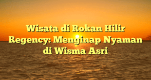 Wisata di Rokan Hilir Regency: Menginap Nyaman di Wisma Asri