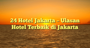 24 Hotel Jakarta – Ulasan Hotel Terbaik di Jakarta