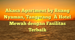 Akasa Apartment by Ruang Nyaman, Tangerang – Hotel Mewah dengan Fasilitas Terbaik