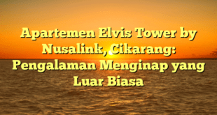 Apartemen Elvis Tower by Nusalink, Cikarang: Pengalaman Menginap yang Luar Biasa