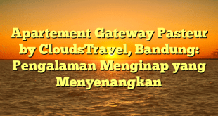 Apartement Gateway Pasteur by CloudsTravel, Bandung: Pengalaman Menginap yang Menyenangkan