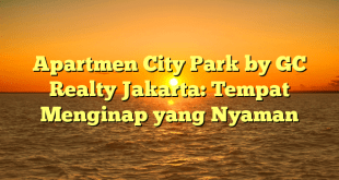 Apartmen City Park by GC Realty Jakarta: Tempat Menginap yang Nyaman