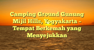 Camping Ground Gunung Mijil Hills, Yogyakarta – Tempat Berkemah yang Menyejukkan