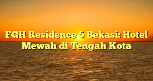 FGH Residence 5 Bekasi: Hotel Mewah di Tengah Kota