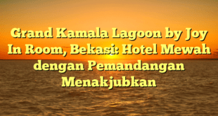 Grand Kamala Lagoon by Joy In Room, Bekasi: Hotel Mewah dengan Pemandangan Menakjubkan