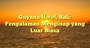 Guyana Hotel, Bali: Pengalaman Menginap yang Luar Biasa