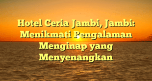 Hotel Ceria Jambi, Jambi: Menikmati Pengalaman Menginap yang Menyenangkan