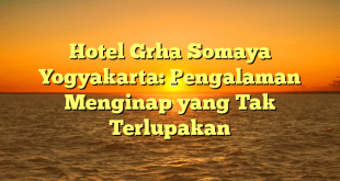 Hotel Grha Somaya Yogyakarta: Pengalaman Menginap yang Tak Terlupakan