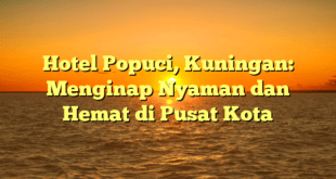 Hotel Popuci, Kuningan: Menginap Nyaman dan Hemat di Pusat Kota