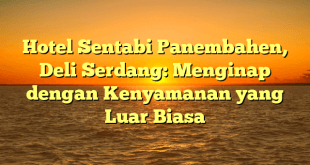 Hotel Sentabi Panembahen, Deli Serdang: Menginap dengan Kenyamanan yang Luar Biasa