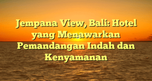 Jempana View, Bali: Hotel yang Menawarkan Pemandangan Indah dan Kenyamanan