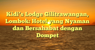 Kidi’s Lodge Gilitrawangan, Lombok: Hotel yang Nyaman dan Bersahabat dengan Dompet