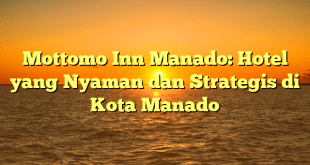 Mottomo Inn Manado: Hotel yang Nyaman dan Strategis di Kota Manado