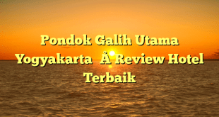 Pondok Galih Utama Yogyakarta – Review Hotel Terbaik