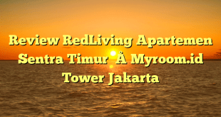 Review RedLiving Apartemen Sentra Timur – Myroom.id Tower Jakarta