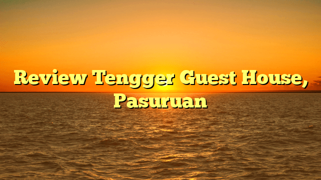 Tengger Guest House Pasuruan: Suasana Hangat dan Ramah di Tengger Guest House 