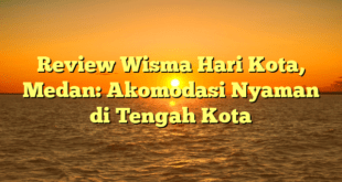 Review Wisma Hari Kota, Medan: Akomodasi Nyaman di Tengah Kota