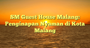 SM Guest House Malang: Penginapan Nyaman di Kota Malang