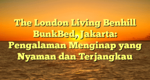 The London Living Benhill BunkBed, Jakarta: Pengalaman Menginap yang Nyaman dan Terjangkau