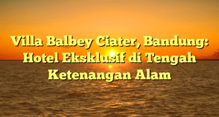 Villa Balbey Ciater, Bandung: Hotel Eksklusif di Tengah Ketenangan Alam
