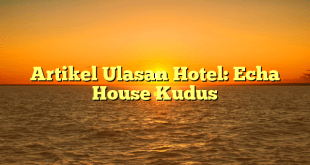 Artikel Ulasan Hotel: Echa House Kudus