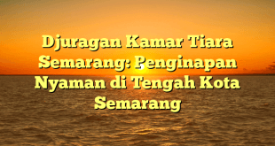 Djuragan Kamar Tiara Semarang: Penginapan Nyaman di Tengah Kota Semarang