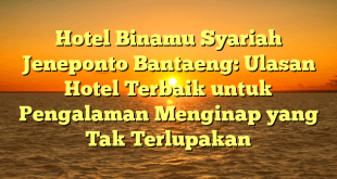 Hotel Binamu Syariah Jeneponto Bantaeng: Ulasan Hotel Terbaik untuk Pengalaman Menginap yang Tak Terlupakan