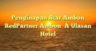 Penginapan Star Ambon RedPartner Ambon – Ulasan Hotel