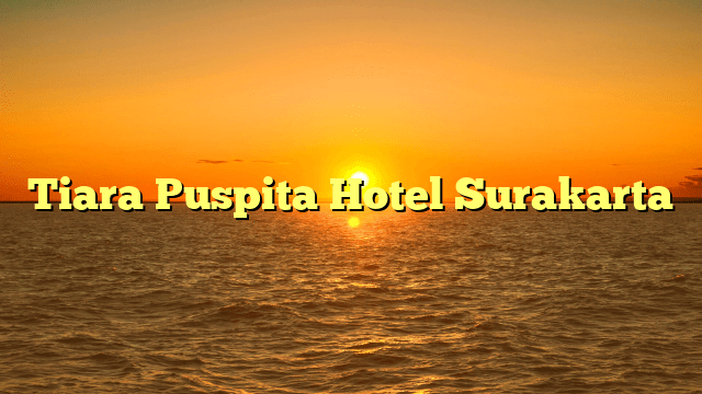 Tiara Puspita Hotel: Penginapan Mewah dengan Fasilitas Lengkap di Kota Malang 