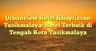 Urbanview Hotel Khayrizsan Tasikmalaya: Hotel Terbaik di Tengah Kota Tasikmalaya