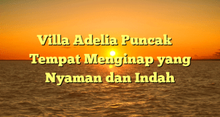 Villa Adelia Puncak – Tempat Menginap yang Nyaman dan Indah