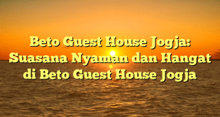 Beto Guest House Jogja: Suasana Nyaman dan Hangat di Beto Guest House Jogja