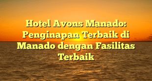 Hotel Avons Manado: Penginapan Terbaik di Manado dengan Fasilitas Terbaik