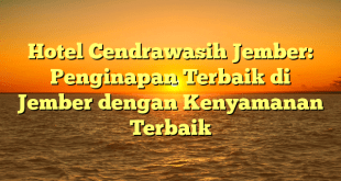 Hotel Cendrawasih Jember: Penginapan Terbaik di Jember dengan Kenyamanan Terbaik