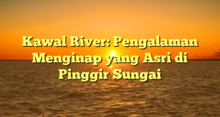 Kawal River: Pengalaman Menginap yang Asri di Pinggir Sungai