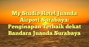 My Studio Hotel Juanda Airport Surabaya: Penginapan Terbaik dekat Bandara Juanda Surabaya