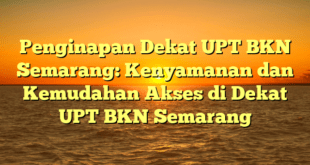 Penginapan Dekat UPT BKN Semarang: Kenyamanan dan Kemudahan Akses di Dekat UPT BKN Semarang