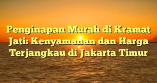 Penginapan Murah di Kramat Jati: Kenyamanan dan Harga Terjangkau di Jakarta Timur