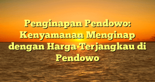 Penginapan Pendowo: Kenyamanan Menginap dengan Harga Terjangkau di Pendowo